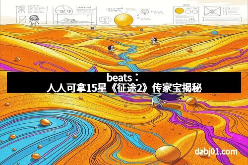 beats：人人可拿15星《征途2》传家宝揭秘