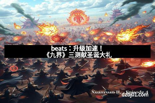 beats：升级加速！《九界》三测献圣诞大礼